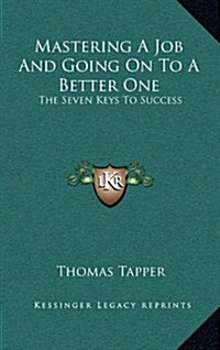 Mastering a Job and Going on to a Better One: The Seven Keys to Success (Hardcover)