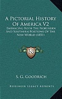 A Pictorial History of America V2: Embracing Both the Northern and Southern Portions of the New World (1851) (Hardcover)