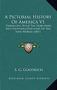 A Pictorial History of America V1: Embracing Both the Northern and Southern Portions of the New World (1851) (Hardcover)