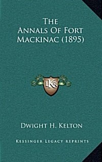 The Annals of Fort Mackinac (1895) (Hardcover)