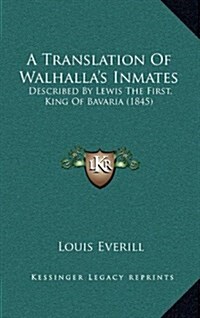 A Translation of Walhallas Inmates: Described by Lewis the First, King of Bavaria (1845) (Hardcover)
