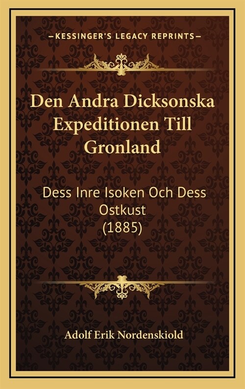 Den Andra Dicksonska Expeditionen Till Gronland: Dess Inre Isoken Och Dess Ostkust (1885) (Hardcover)