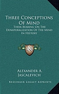 Three Conceptions of Mind: Their Bearing on the Denaturalization of the Mind in History (Hardcover)