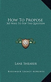 How to Propose: 365 Ways to Pop the Question (Hardcover)