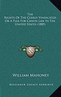 The Rights of the Clergy Vindicated or a Plea for Canon Law in the United States (1885) (Hardcover)