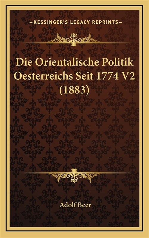 Die Orientalische Politik Oesterreichs Seit 1774 V2 (1883) (Hardcover)