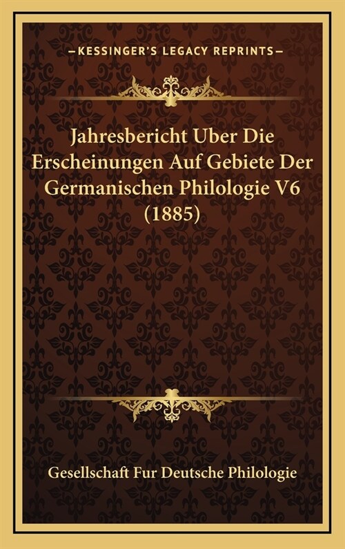 Jahresbericht Uber Die Erscheinungen Auf Gebiete Der Germanischen Philologie V6 (1885) (Hardcover)