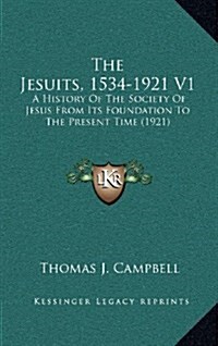 The Jesuits, 1534-1921 V1: A History of the Society of Jesus from Its Foundation to the Present Time (1921) (Hardcover)