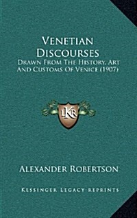 Venetian Discourses: Drawn from the History, Art and Customs of Venice (1907) (Hardcover)