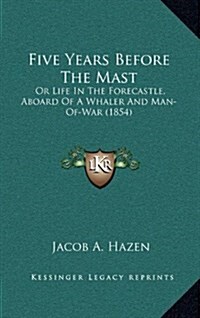 Five Years Before the Mast: Or Life in the Forecastle, Aboard of a Whaler and Man-Of-War (1854) (Hardcover)