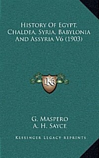 History of Egypt, Chaldea, Syria, Babylonia and Assyria V6 (1903) (Hardcover)