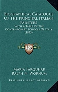 Biographical Catalogue of the Principal Italian Painters: With a Table of the Contemporary Schools of Italy (1855) (Hardcover)