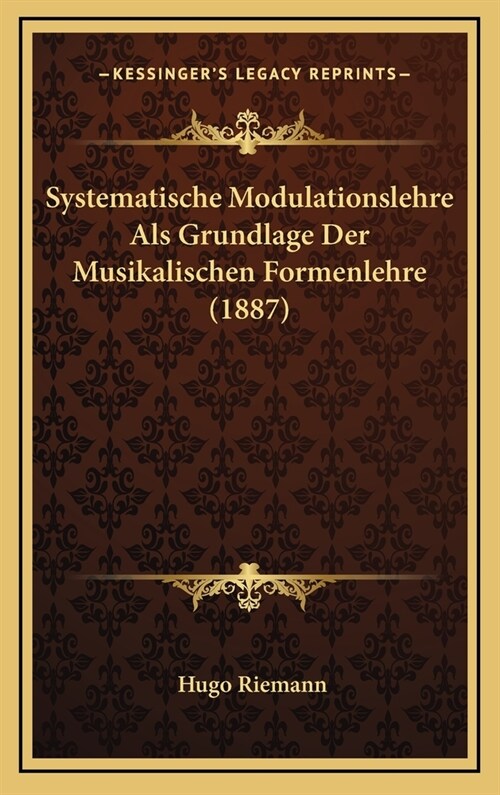 Systematische Modulationslehre ALS Grundlage Der Musikalischen Formenlehre (1887) (Hardcover)