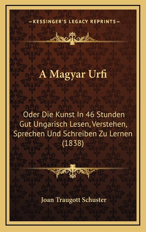 A Magyar Urfi: Oder Die Kunst in 46 Stunden Gut Ungarisch Lesen, Verstehen, Sprechen Und Schreiben Zu Lernen (1838) (Hardcover)