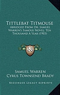 Tittlebat Titmouse: Abridged from Dr. Samuel Warrens Famous Novel, Ten Thousand a Year (1903) (Hardcover)