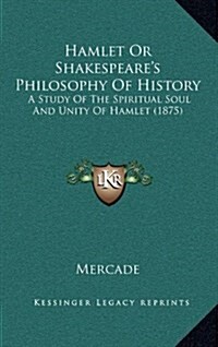 Hamlet or Shakespeares Philosophy of History: A Study of the Spiritual Soul and Unity of Hamlet (1875) (Hardcover)