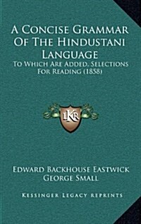 A Concise Grammar of the Hindustani Language: To Which Are Added, Selections for Reading (1858) (Hardcover)