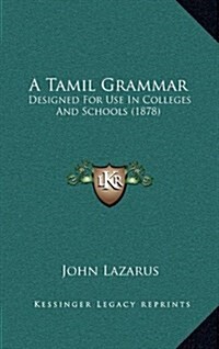A Tamil Grammar: Designed for Use in Colleges and Schools (1878) (Hardcover)