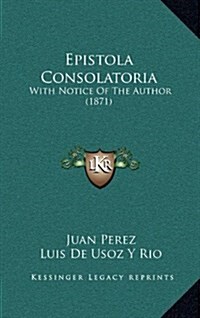 Epistola Consolatoria: With Notice of the Author (1871) (Hardcover)