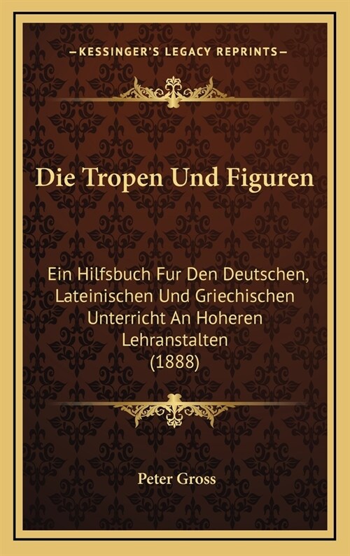 Die Tropen Und Figuren: Ein Hilfsbuch Fur Den Deutschen, Lateinischen Und Griechischen Unterricht an Hoheren Lehranstalten (1888) (Hardcover)