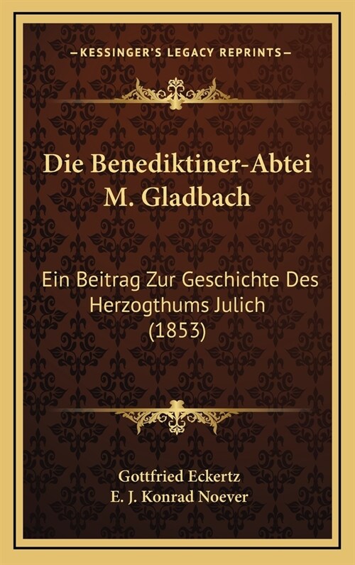 Die Benediktiner-Abtei M. Gladbach: Ein Beitrag Zur Geschichte Des Herzogthums Julich (1853) (Hardcover)