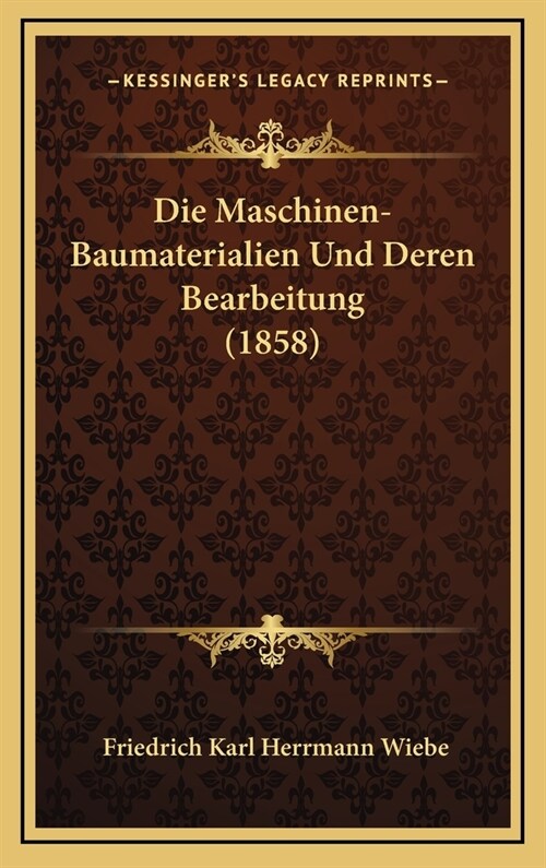 Die Maschinen-Baumaterialien Und Deren Bearbeitung (1858) (Hardcover)