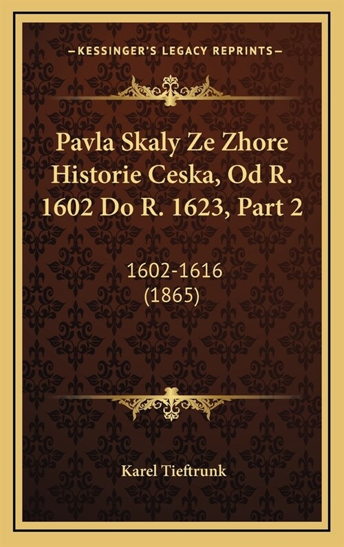 Pavla Skaly Ze Zhore Historie Ceska, Od R. 1602 Do R. 1623, Part 2: 1602-1616 (1865) (Hardcover)