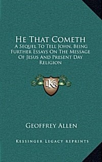 He That Cometh: A Sequel to Tell John, Being Further Essays on the Message of Jesus and Present Day Religion (Hardcover)