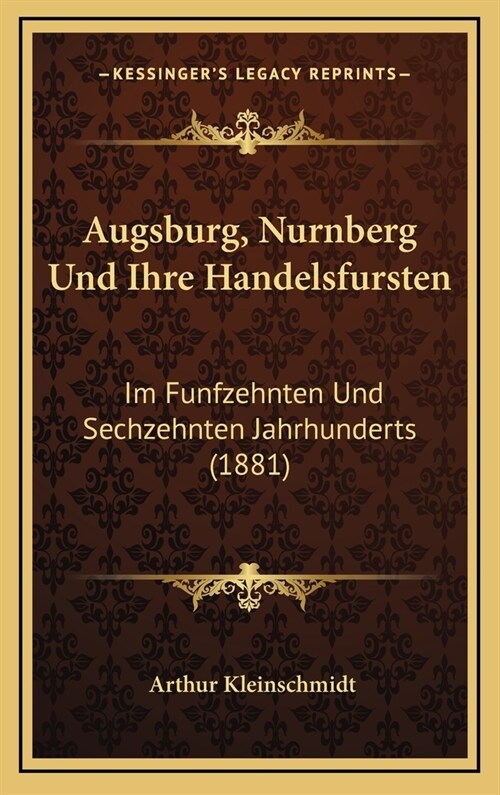 Augsburg, Nurnberg Und Ihre Handelsfursten: Im Funfzehnten Und Sechzehnten Jahrhunderts (1881) (Hardcover)