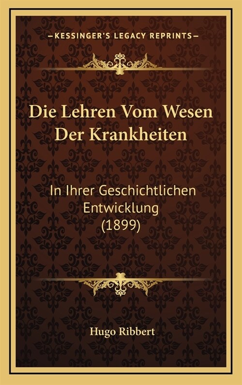 Die Lehren Vom Wesen Der Krankheiten: In Ihrer Geschichtlichen Entwicklung (1899) (Hardcover)