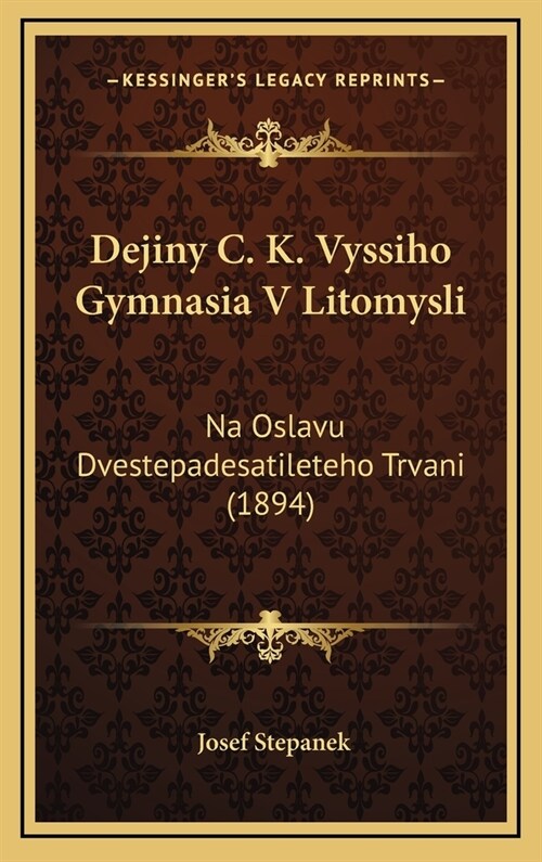 Dejiny C. K. Vyssiho Gymnasia V Litomysli: Na Oslavu Dvestepadesatileteho Trvani (1894) (Hardcover)