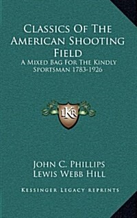 Classics of the American Shooting Field: A Mixed Bag for the Kindly Sportsman 1783-1926 (Hardcover)