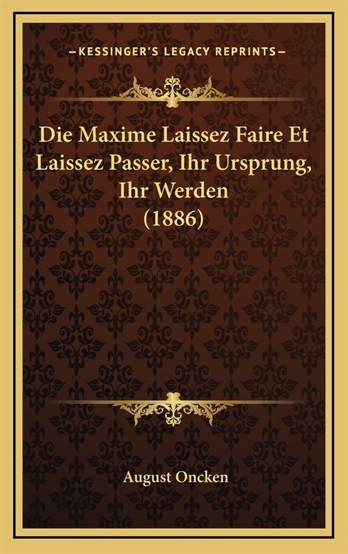 Die Maxime Laissez Faire Et Laissez Passer, Ihr Ursprung, Ihr Werden (1886) (Hardcover)