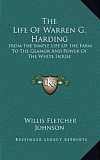 The Life of Warren G. Harding: From the Simple Life of the Farm to the Glamor and Power of the White House (Hardcover)