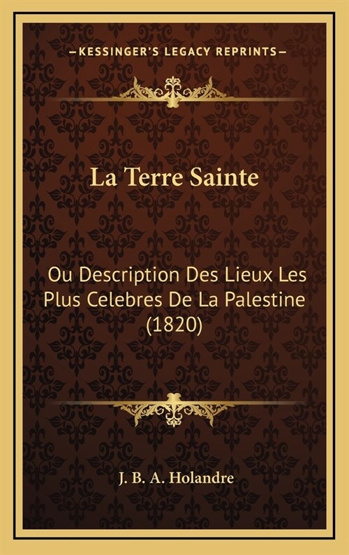 La Terre Sainte: Ou Description Des Lieux Les Plus Celebres de La Palestine (1820) (Hardcover)