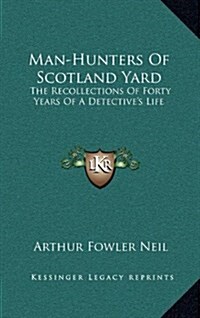 Man-Hunters of Scotland Yard: The Recollections of Forty Years of a Detectives Life (Hardcover)