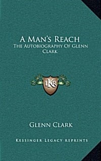 A Mans Reach: The Autobiography of Glenn Clark (Hardcover)