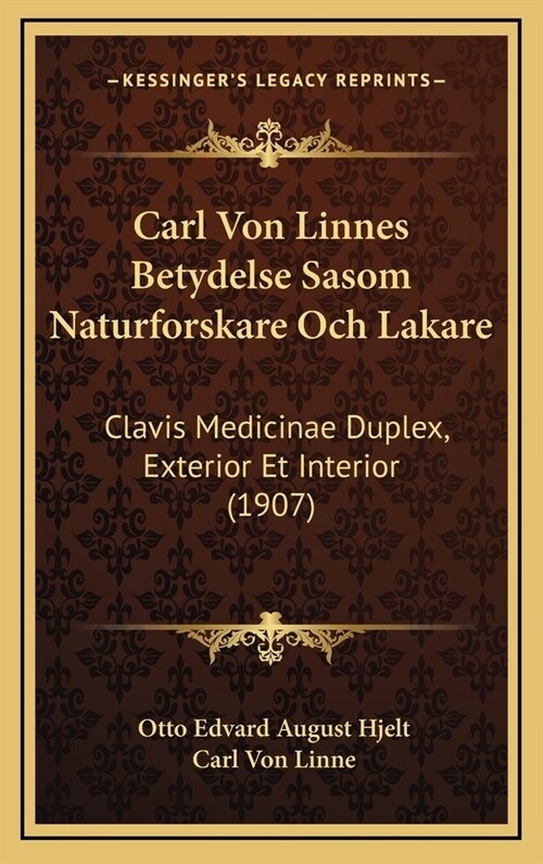 Carl Von Linnes Betydelse Sasom Naturforskare Och Lakare: Clavis Medicinae Duplex, Exterior Et Interior (1907) (Hardcover)