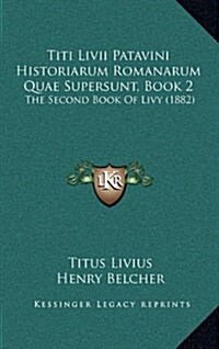 Titi LIVII Patavini Historiarum Romanarum Quae Supersunt, Book 2: The Second Book of Livy (1882) (Hardcover)