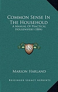 Common Sense in the Household: A Manual of Practical Housewifery (1884) (Hardcover)