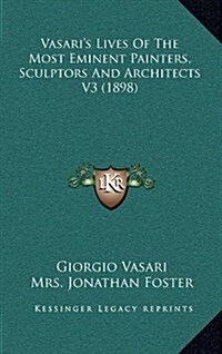 Vasaris Lives of the Most Eminent Painters, Sculptors and Architects V3 (1898) (Hardcover)