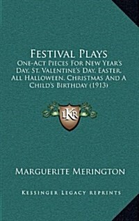 Festival Plays: One-Act Pieces for New Years Day, St. Valentines Day, Easter, All Halloween, Christmas and a Childs Birthday (1913) (Hardcover)