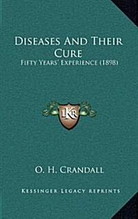 Diseases and Their Cure: Fifty Years Experience (1898) (Hardcover)