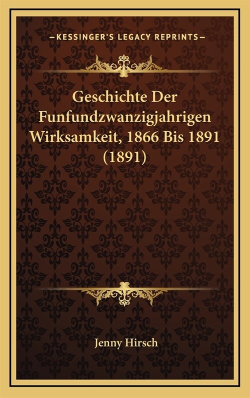 Geschichte Der Funfundzwanzigjahrigen Wirksamkeit, 1866 Bis 1891 (1891) (Hardcover)