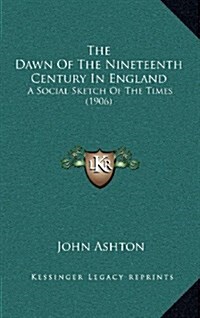 The Dawn of the Nineteenth Century in England: A Social Sketch of the Times (1906) (Hardcover)