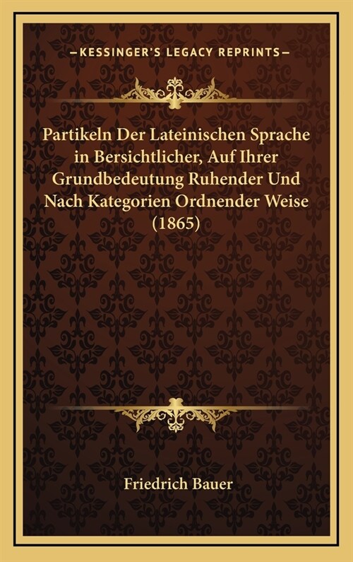 Partikeln Der Lateinischen Sprache in Bersichtlicher, Auf Ihrer Grundbedeutung Ruhender Und Nach Kategorien Ordnender Weise (1865) (Hardcover)