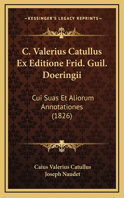 C. Valerius Catullus Ex Editione Frid. Guil. Doeringii: Cui Suas Et Aliorum Annotationes (1826) (Hardcover)