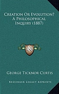 Creation or Evolution? a Philosophical Inquiry (1887) (Hardcover)