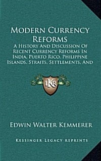 Modern Currency Reforms: A History And Discussion Of Recent Currency Reforms In India, Puerto Rico, Philippine Islands, Straits, Settlements, A (Hardcover)