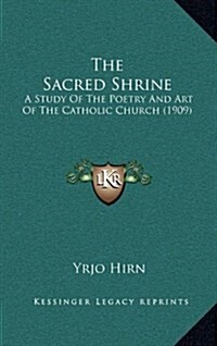 The Sacred Shrine: A Study of the Poetry and Art of the Catholic Church (1909) (Hardcover)